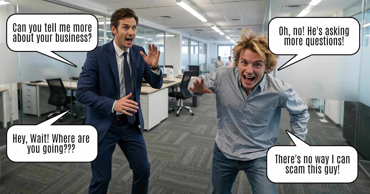 The image is a humorous staged photo set in a modern office. On the left, a man in a suit is speaking energetically with his hands raised, while another man on the right, dressed casually in a light shirt and jeans, is running away with a panicked expression. There are speech bubbles over each man: The man in the suit says: "Can you tell me more about your business?" "Hey, Wait! Where are you going???" The man running away says: "Oh, no! He's asking more questions!" "There's no way I can scam this guy!" The image humorously suggests that asking detailed questions can expose scammers.